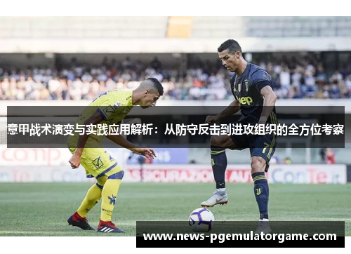 意甲战术演变与实践应用解析：从防守反击到进攻组织的全方位考察