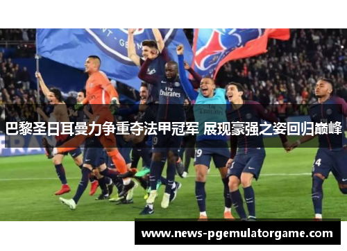 巴黎圣日耳曼力争重夺法甲冠军 展现豪强之姿回归巅峰