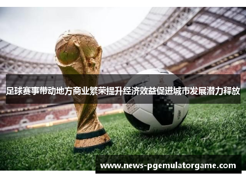 足球赛事带动地方商业繁荣提升经济效益促进城市发展潜力释放