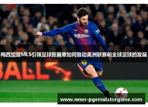 梅西加盟MLS引领足球新篇章如何推动美洲联赛和全球足球的发展
