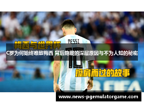 C罗为何始终难敌梅西 背后隐藏的深层原因与不为人知的秘密