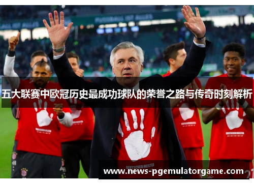 五大联赛中欧冠历史最成功球队的荣誉之路与传奇时刻解析