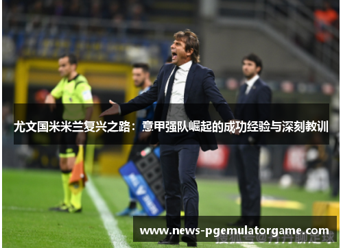 尤文国米米兰复兴之路：意甲强队崛起的成功经验与深刻教训
