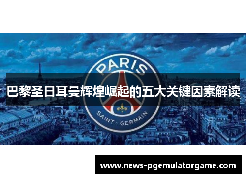 巴黎圣日耳曼辉煌崛起的五大关键因素解读