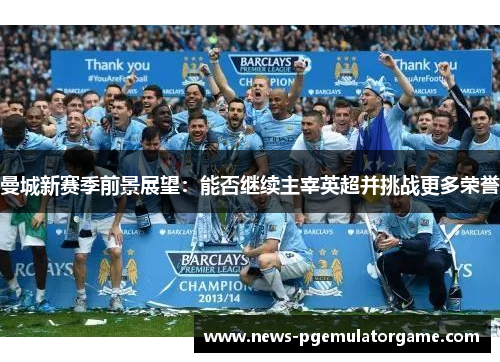 曼城新赛季前景展望：能否继续主宰英超并挑战更多荣誉