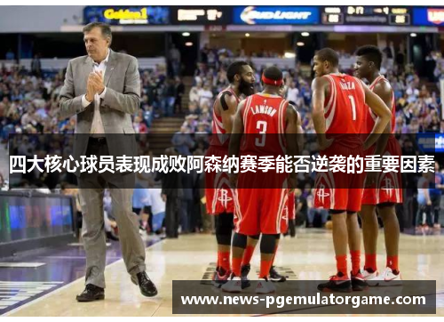 四大核心球员表现成败阿森纳赛季能否逆袭的重要因素