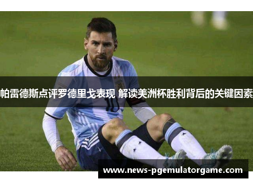 帕雷德斯点评罗德里戈表现 解读美洲杯胜利背后的关键因素