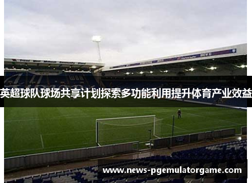 英超球队球场共享计划探索多功能利用提升体育产业效益