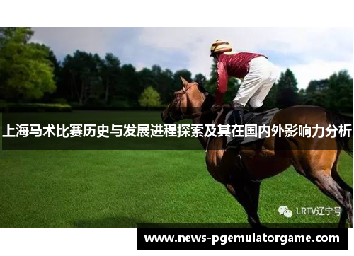 上海马术比赛历史与发展进程探索及其在国内外影响力分析