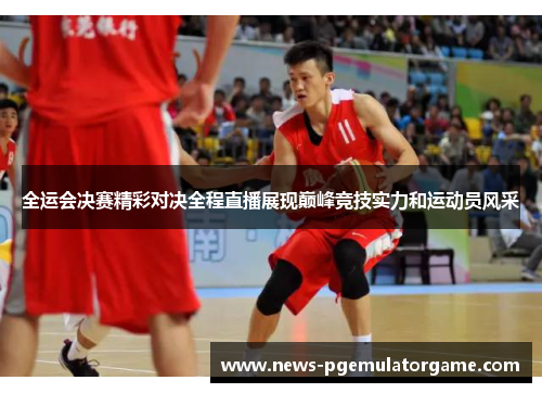 全运会决赛精彩对决全程直播展现巅峰竞技实力和运动员风采 全运会决赛精彩对决全程直播展现巅峰竞技实力和运动员风采