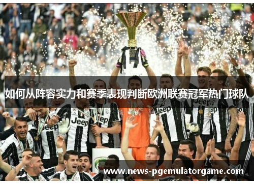 如何从阵容实力和赛季表现判断欧洲联赛冠军热门球队 如何从阵容实力和赛季表现判断欧洲联赛冠军热门球队