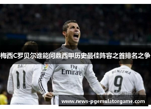 梅西C罗贝尔谁能问鼎西甲历史最佳阵容之首排名之争