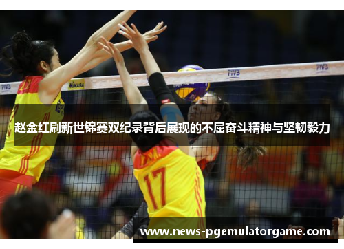 赵金红刷新世锦赛双纪录背后展现的不屈奋斗精神与坚韧毅力