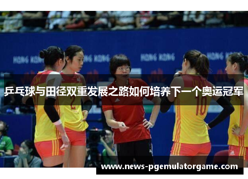 乒乓球与田径双重发展之路如何培养下一个奥运冠军