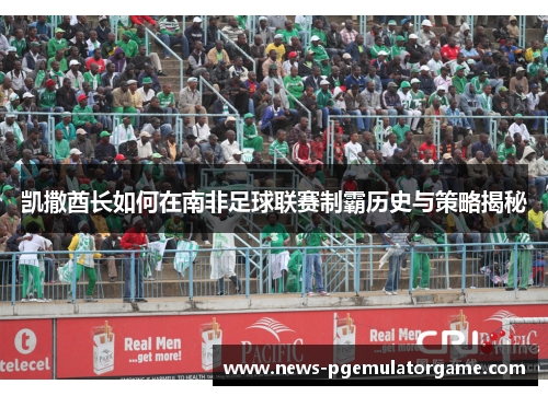 凯撒酋长如何在南非足球联赛制霸历史与策略揭秘