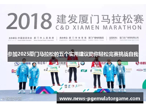 参加2025厦门马拉松的五个实用建议助你轻松完赛挑战自我