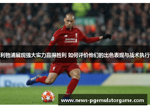 利物浦展现强大实力赢得胜利 如何评价他们的出色表现与战术执行