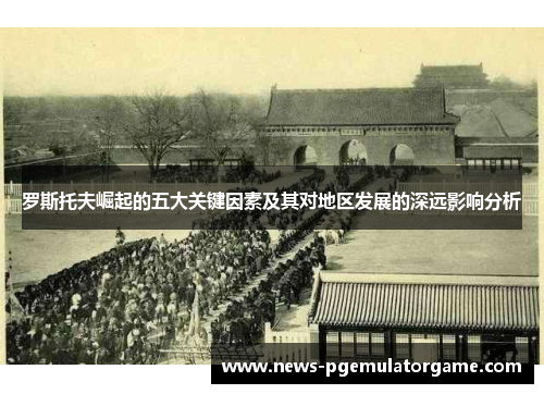 罗斯托夫崛起的五大关键因素及其对地区发展的深远影响分析