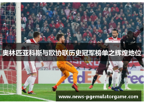 奥林匹亚科斯与欧协联历史冠军榜单之辉煌地位 奥林匹亚科斯与欧协联历史冠军榜单之辉煌地位