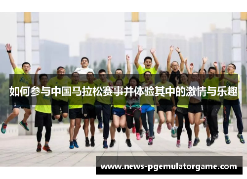 如何参与中国马拉松赛事并体验其中的激情与乐趣