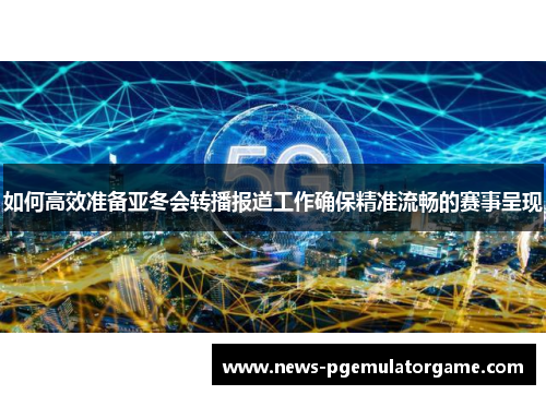 如何高效准备亚冬会转播报道工作确保精准流畅的赛事呈现