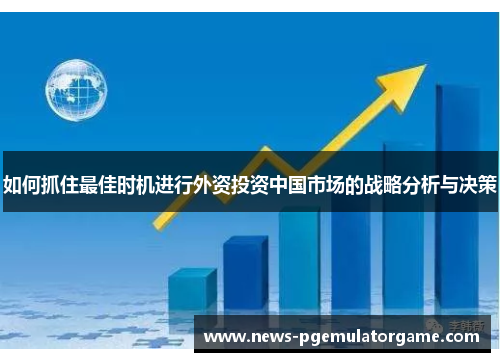 如何抓住最佳时机进行外资投资中国市场的战略分析与决策