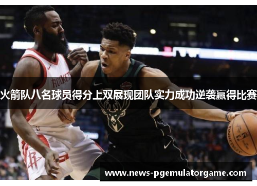 火箭队八名球员得分上双展现团队实力成功逆袭赢得比赛