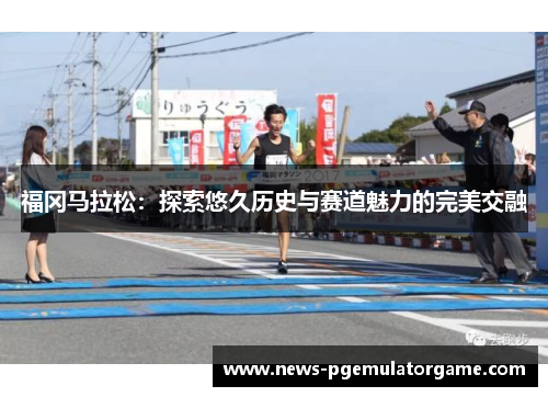 福冈马拉松：探索悠久历史与赛道魅力的完美交融