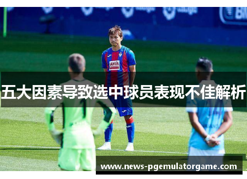 五大因素导致选中球员表现不佳解析