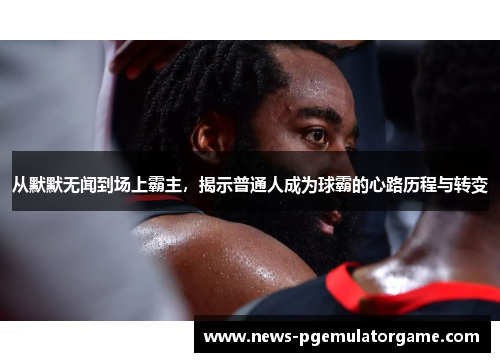 从默默无闻到场上霸主，揭示普通人成为球霸的心路历程与转变