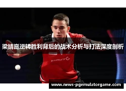 梁靖崑逆转胜利背后的战术分析与打法深度剖析