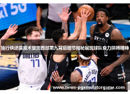 独行侠逆袭魔术登顶西部第九背后细节揭秘展现球队奋力拼搏精神