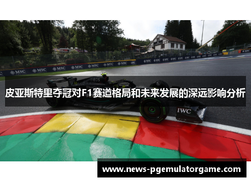 皮亚斯特里夺冠对F1赛道格局和未来发展的深远影响分析