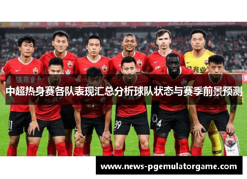 中超热身赛各队表现汇总分析球队状态与赛季前景预测