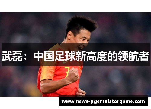 武磊：中国足球新高度的领航者