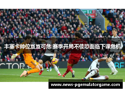 丰塞卡帅位岌岌可危 赛季开局不佳恐面临下课危机