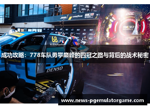 成功攻略：778车队勇攀巅峰的四冠之路与背后的战术秘密