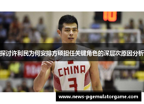 探讨许利民为何安排方硕担任关键角色的深层次原因分析