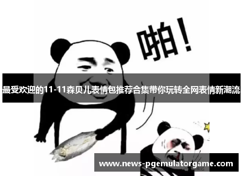 最受欢迎的11-11森贝儿表情包推荐合集带你玩转全网表情新潮流