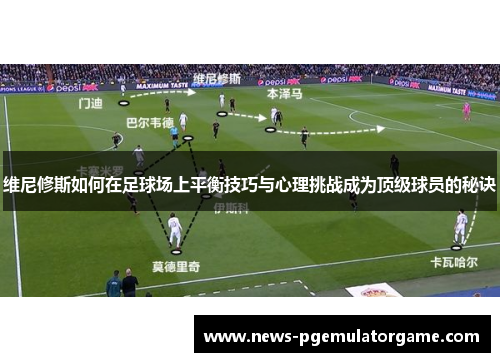 维尼修斯如何在足球场上平衡技巧与心理挑战成为顶级球员的秘诀