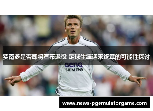 费南多是否即将宣布退役 足球生涯迎来终章的可能性探讨