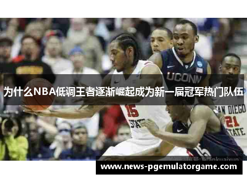 为什么NBA低调王者逐渐崛起成为新一届冠军热门队伍