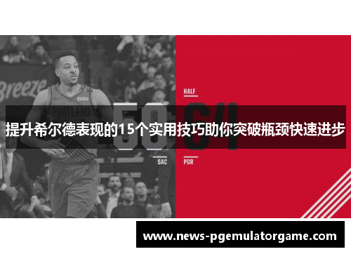 提升希尔德表现的15个实用技巧助你突破瓶颈快速进步
