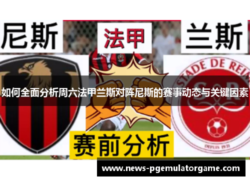 如何全面分析周六法甲兰斯对阵尼斯的赛事动态与关键因素