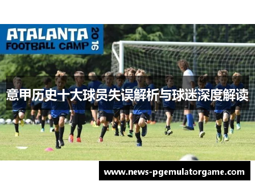 意甲历史十大球员失误解析与球迷深度解读