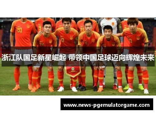 浙江队国足新星崛起 带领中国足球迈向辉煌未来