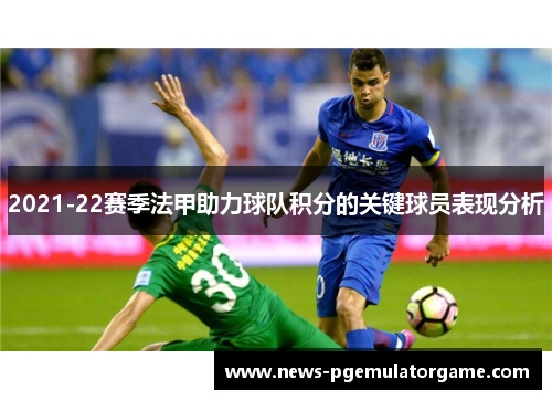 2021-22赛季法甲助力球队积分的关键球员表现分析