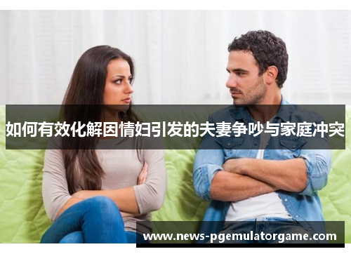 如何有效化解因情妇引发的夫妻争吵与家庭冲突