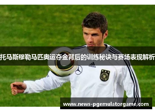 托马斯穆勒马匹奥运夺金背后的训练秘诀与赛场表现解析