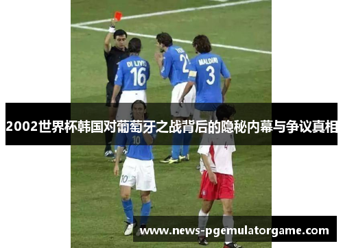 2002世界杯韩国对葡萄牙之战背后的隐秘内幕与争议真相 2002世界杯韩国对葡萄牙之战背后的隐秘内幕与争议真相